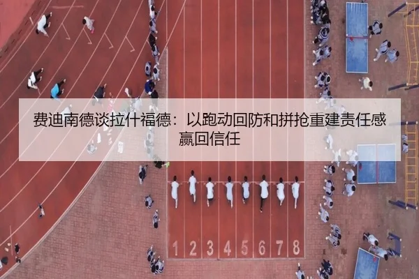 费迪南德谈拉什福德:以跑动回防和拼抢重建责任感赢回信任